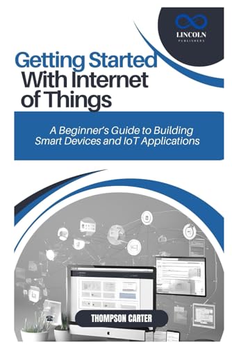 GETTING STARTED WITH INTERNET OF THINGS: A Beginner’s Guide to Building Smart Devices and IoT Applications GETTING STARTED WITH INTERNET OF THINGS: A Beginner’s Guide to Building Smart Devices and IoT Applications von Independently published