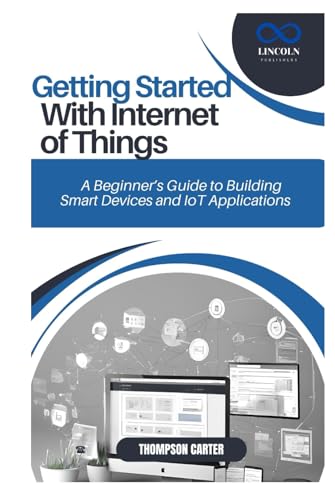 GETTING STARTED WITH INTERNET OF THINGS: A Beginner’s Guide to Building Smart Devices and IoT Applications GETTING STARTED WITH INTERNET OF THINGS: A Beginner’s Guide to Building Smart Devices and IoT Applications von Independently published
