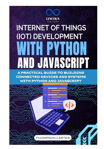 INTERNET OF THINGS (IOT) DEVELOPMENT WITH PYTHON AND JAVASCRIPT: A PRACTICAL GUIDE TO BUILDING CONNECTED DEVICES AND SYSTEMS WITH PYTHON AND JAVASCRIPT von Independently published