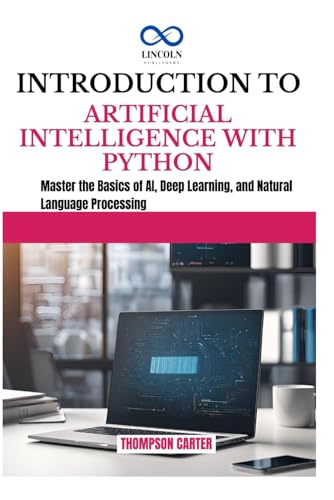 INTRODUCTION TO ARTIFICIAL INTELLIGENCE WITH PYTHON: Master the Basics of AI, Deep Learning, and Natural Language Processing INTRODUCTION TO ARTIFICIAL INTELLIGENCE WITH PYTHON: Master the Basics of AI, Deep Learning, and Natural Language Processing von Independently published