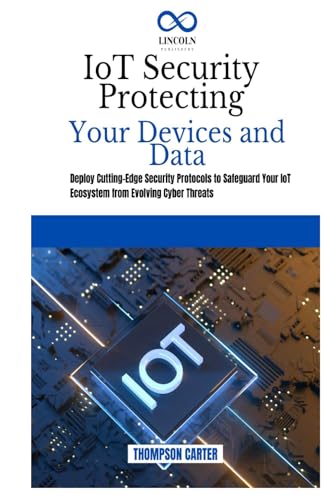 IoT Security Protecting Your Devices and Data: Deploy Cutting-Edge Security Protocols to Safeguard Your IoT Ecosystem from Evolving Cyber Threats IoT Security Protecting Your Devices and Data: Deploy Cutting-Edge Security Protocols to Safeguard Your IoT Ecosystem from Evolving Cyber Threats von Independently published