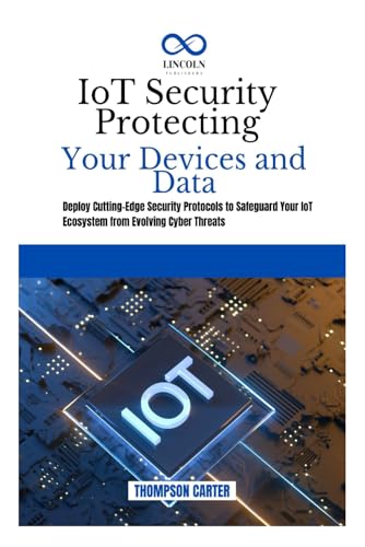 IoT Security Protecting Your Devices and Data: Deploy Cutting-Edge Security Protocols to Safeguard Your IoT Ecosystem from Evolving Cyber Threats IoT Security Protecting Your Devices and Data: Deploy Cutting-Edge Security Protocols to Safeguard Your IoT Ecosystem from Evolving Cyber Threats von Independently published