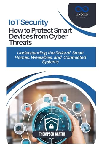 IoT Security: How to Protect Smart Devices from Cyber Threats: Understanding the Risks of Smart Homes, Wearables, and Connected Systems IoT Security: How to Protect Smart Devices from Cyber Threats: Understanding the Risks of Smart Homes, Wearables, and Connected Systems von Independently published
