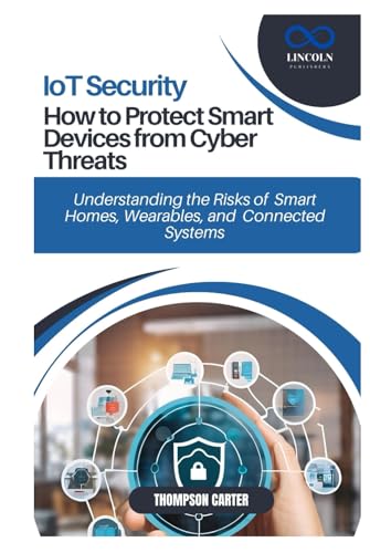 IoT Security: How to Protect Smart Devices from Cyber Threats: Understanding the Risks of Smart Homes, Wearables, and Connected Systems IoT Security: How to Protect Smart Devices from Cyber Threats: Understanding the Risks of Smart Homes, Wearables, and Connected Systems von Independently published