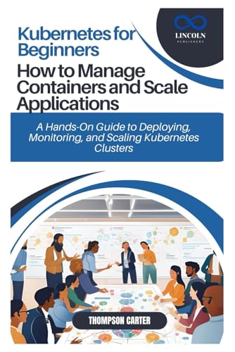 Kubernetes for Beginners: How to Manage Containers and Scale Applications: A Hands-On Guide to Deploying, Monitoring, and Scaling Kubernetes Clusters Kubernetes for Beginners: How to Manage Containers and Scale Applications: A Hands-On Guide to Deploying, Monitoring, and Scaling Kubernetes Clusters von Independently published