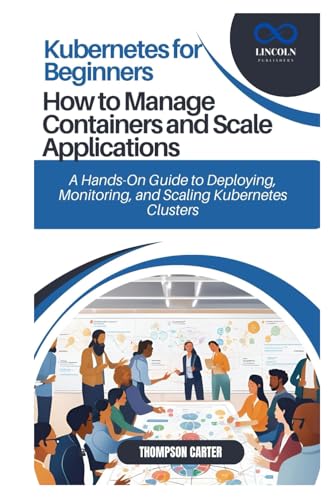 Kubernetes for Beginners: How to Manage Containers and Scale Applications: A Hands-On Guide to Deploying, Monitoring, and Scaling Kubernetes Clusters Kubernetes for Beginners: How to Manage Containers and Scale Applications: A Hands-On Guide to Deploying, Monitoring, and Scaling Kubernetes Clusters von Independently published