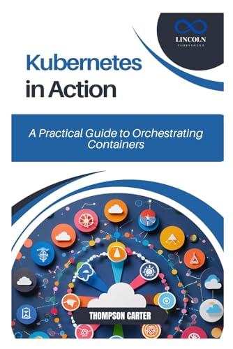 Kubernetes in Action: A Practical Guide to Orchestrating Containers Kubernetes in Action: A Practical Guide to Orchestrating Containers von Independently published