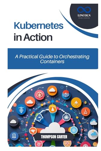 Kubernetes in Action: A Practical Guide to Orchestrating Containers Kubernetes in Action: A Practical Guide to Orchestrating Containers von Independently published