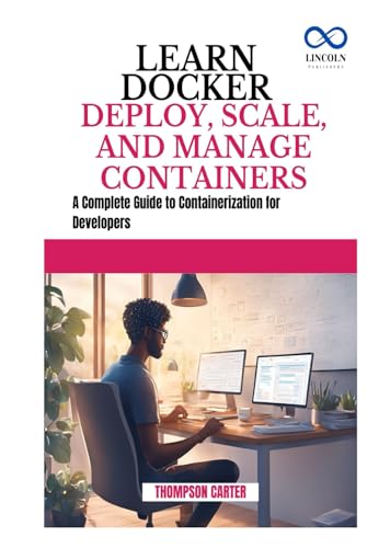 LEARN DOCKER DEPLOY SCALE AND MANAGE CONTAINERS: A Complete Guide to Containerization for Developers LEARN DOCKER DEPLOY SCALE AND MANAGE CONTAINERS: A Complete Guide to Containerization for Developers von Independently published