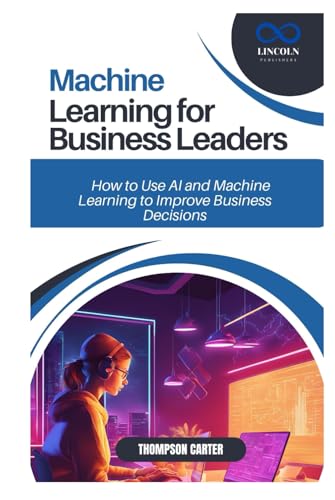 MACHINE LEARNING FOR BUSINESS LEADERS: How to Use AI and Machine Learning to Improve Business Decisions MACHINE LEARNING FOR BUSINESS LEADERS: How to Use AI and Machine Learning to Improve Business Decisions von Independently published