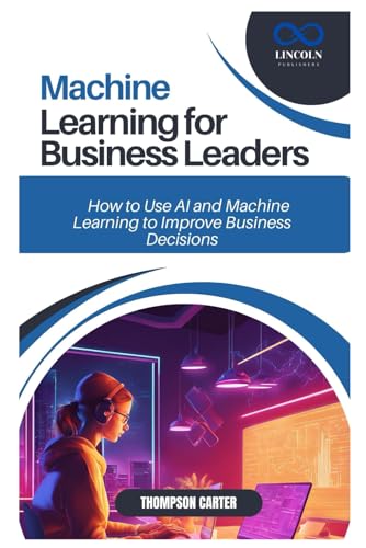MACHINE LEARNING FOR BUSINESS LEADERS: How to Use AI and Machine Learning to Improve Business Decisions MACHINE LEARNING FOR BUSINESS LEADERS: How to Use AI and Machine Learning to Improve Business Decisions von Independently published
