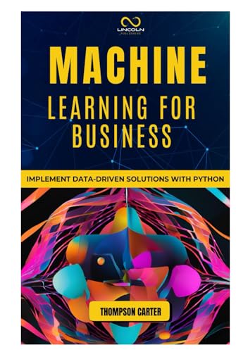 MACHINE LEARNING FOR BUSINESS: Implement Data-Driven Solutions with Python MACHINE LEARNING FOR BUSINESS: Implement Data-Driven Solutions with Python von Independently published