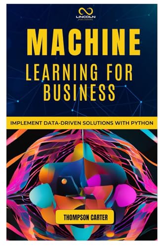 MACHINE LEARNING FOR BUSINESS: Implement Data-Driven Solutions with Python MACHINE LEARNING FOR BUSINESS: Implement Data-Driven Solutions with Python von Independently published