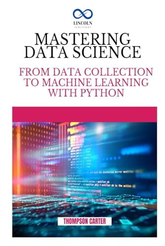 MASTERING DATA SCIENCE: From Data Collection to Machine Learning with Python MASTERING DATA SCIENCE: From Data Collection to Machine Learning with Python von Independently published