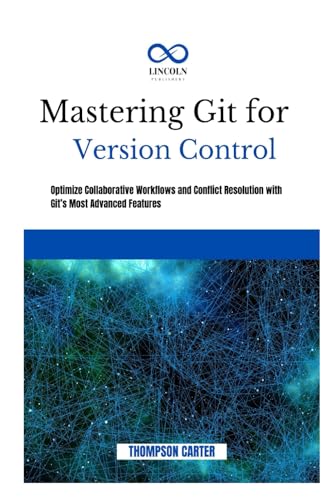 MASTERING GIT FOR VERSION CONTROL: Optimize Collaborative Workflows and Conflict Resolution With Git’s Most Advanced Features MASTERING GIT FOR VERSION CONTROL: Optimize Collaborative Workflows and Conflict Resolution With Git’s Most Advanced Features