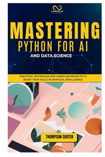 MASTERING PYTHON FOR AI AND DATA SCIENCE: Practical Techniques and Hands-On Projects to Boost Your Skills in Artificial Intelligence MASTERING PYTHON FOR AI AND DATA SCIENCE: Practical Techniques and Hands-On Projects to Boost Your Skills in Artificial Intelligence von Independently published