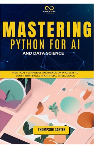 MASTERING PYTHON FOR AI AND DATA SCIENCE: Practical Techniques and Hands-On Projects to Boost Your Skills in Artificial Intelligence MASTERING PYTHON FOR AI AND DATA SCIENCE: Practical Techniques and Hands-On Projects to Boost Your Skills in Artificial Intelligence von Independently published