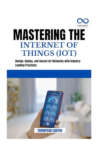 MASTERING THE INTERNET OF THINGS (IOT): Design, Deploy, and Secure IoT Networks with Industry-Leading Practices von Independently published