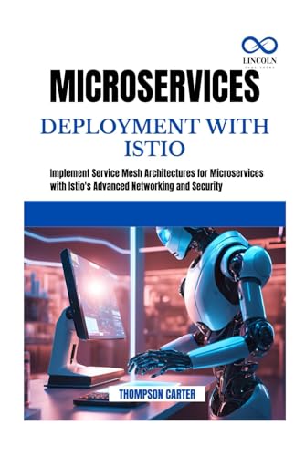 MICROSERVICES DEPLOYMENT WITH ISTIO: Implement Service Mesh Architectures for Microservices with Istio's Advanced Networking and Security MICROSERVICES DEPLOYMENT WITH ISTIO: Implement Service Mesh Architectures for Microservices with Istio's Advanced Networking and Security von Independently published