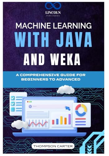 Machine Learning with Java and Weka: A Comprehensive Guide for Beginners to Advanced Machine Learning with Java and Weka: A Comprehensive Guide for Beginners to Advanced von Independently published