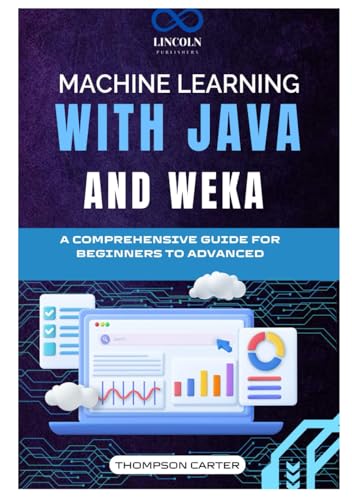 Machine Learning with Java and Weka: A Comprehensive Guide for Beginners to Advanced Machine Learning with Java and Weka: A Comprehensive Guide for Beginners to Advanced von Independently published