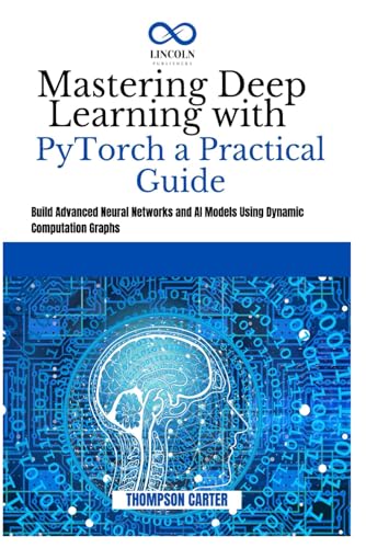 Mastering Deep Learning with PyTorch a Practical Guide: Build Advanced Neural Networks and AI Models Using Dynamic Computation Graphs Mastering Deep Learning with PyTorch a Practical Guide: Build Advanced Neural Networks and AI Models Using Dynamic Computation Graphs von Independently published