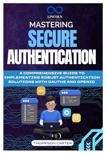 Mastering Secure Authentication: A Comprehensive Guide to Implementing Robust Authentication Solutions with OAuth2 and OpenID Mastering Secure Authentication: A Comprehensive Guide to Implementing Robust Authentication Solutions with OAuth2 and OpenID von Independently published