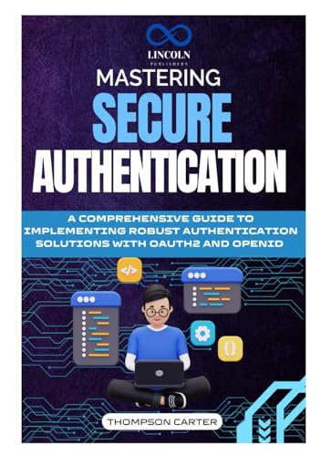 Mastering Secure Authentication: A Comprehensive Guide to Implementing Robust Authentication Solutions with OAuth2 and OpenID Mastering Secure Authentication: A Comprehensive Guide to Implementing Robust Authentication Solutions with OAuth2 and OpenID von Independently published