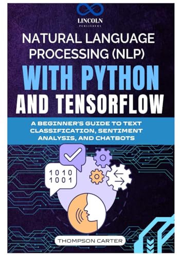 NATURAL LANGUAGE PROCESSING (NLP) WITH PYTHON AND TENSORFLOW: A Beginner's Guide to Text Classification, Sentiment Analysis, and Chatbots von Independently published