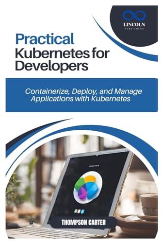 PRACTICAL KUBERNETES FOR DEVELOPERS: Containerize, Deploy, and Manage Applications with Kubernetes PRACTICAL KUBERNETES FOR DEVELOPERS: Containerize, Deploy, and Manage Applications with Kubernetes von Independently published