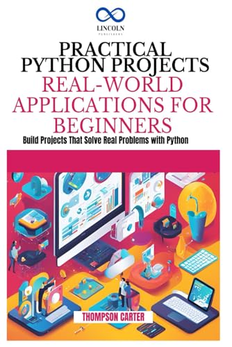 PRACTICAL PYTHON PROJECTS REAL-WORLD APPLICATIONS FOR BEGINNERS: Build Projects That Solve Real Problems with Python PRACTICAL PYTHON PROJECTS REAL-WORLD APPLICATIONS FOR BEGINNERS: Build Projects That Solve Real Problems with Python von Independently published