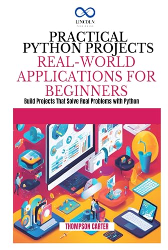 PRACTICAL PYTHON PROJECTS REAL-WORLD APPLICATIONS FOR BEGINNERS: Build Projects That Solve Real Problems with Python PRACTICAL PYTHON PROJECTS REAL-WORLD APPLICATIONS FOR BEGINNERS: Build Projects That Solve Real Problems with Python von Independently published