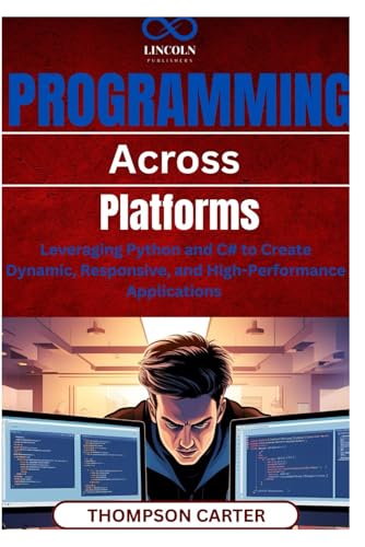 Programming Across Platforms: Leveraging Python and C# to Create Dynamic, Responsive, and High-Performance Applications Programming Across Platforms: Leveraging Python and C# to Create Dynamic, Responsive, and High-Performance Applications von Independently published