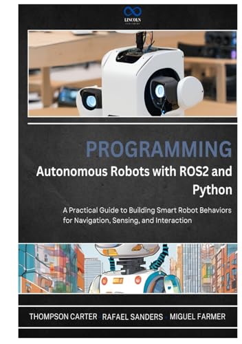 Programming Autonomous Robots with ROS2 and Python: A Practical Guide to Building Smart Robot Behaviors for Navigation, Sensing, and Interaction (R0S2, Band 1) von Independently published