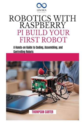 ROBOTICS WITH RASPBERRY PI: BUILD YOUR FIRST ROBOT: A Hands-on Guide to Coding, Assembling, and Controlling Robots ROBOTICS WITH RASPBERRY PI: BUILD YOUR FIRST ROBOT: A Hands-on Guide to Coding, Assembling, and Controlling Robots von Independently published