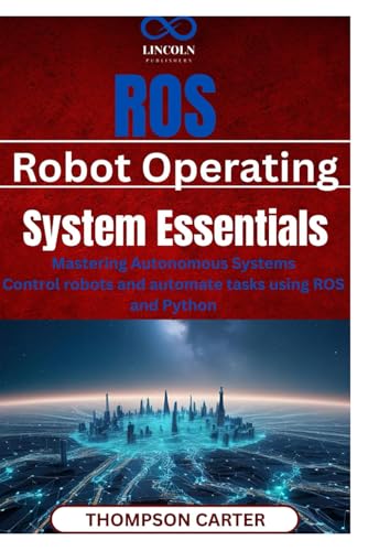ROS (Robot Operating System) Essentials: Mastering Autonomous Systems Control robots and automate tasks using ROS and Python von Independently published