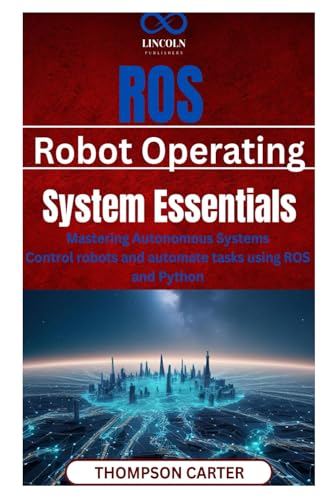 ROS (Robot Operating System) Essentials: Mastering Autonomous Systems Control robots and automate tasks using ROS and Python von Independently published