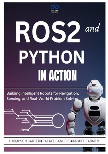 ROS2 and Python in Action: Building Intelligent Robots for Navigation, Sensing, and Real-World Problem Solving (R0S2, Band 4) von Independently published