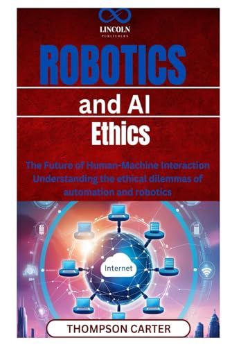 Robotics and AI Ethics: The Future of HumanMachine Interaction Understanding the ethical dilemmas of automation and robotics Robotics and AI Ethics: The Future of HumanMachine Interaction Understanding the ethical dilemmas of automation and robotics von Independently published