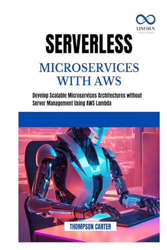 SERVERLESS MICROSERVICES WITH AWS: Develop Scalable Microservices Architectures without Server Management Using AWS Lambda SERVERLESS MICROSERVICES WITH AWS: Develop Scalable Microservices Architectures without Server Management Using AWS Lambda von Independently published