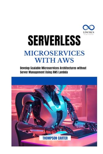 SERVERLESS MICROSERVICES WITH AWS: Develop Scalable Microservices Architectures without Server Management Using AWS Lambda SERVERLESS MICROSERVICES WITH AWS: Develop Scalable Microservices Architectures without Server Management Using AWS Lambda von Independently published