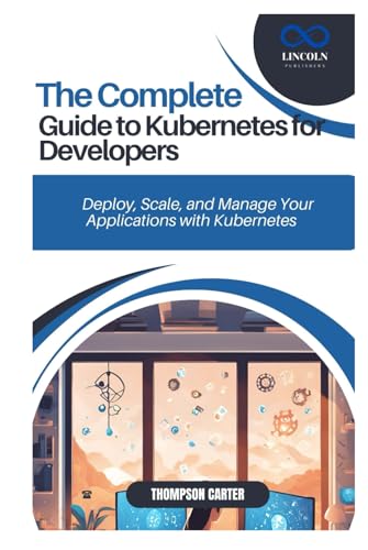 THE COMPLETE GUIDE TO KUBERNETES FOR DEVELOPERS: Deploy, Scale, and Manage Your Applications with Kubernetes THE COMPLETE GUIDE TO KUBERNETES FOR DEVELOPERS: Deploy, Scale, and Manage Your Applications with Kubernetes von Independently published