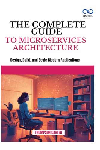 THE COMPLETE GUIDE TO MICROSERVICES ARCHITECTURE: Design, Build, and Scale Modern Applications THE COMPLETE GUIDE TO MICROSERVICES ARCHITECTURE: Design, Build, and Scale Modern Applications von Independently published