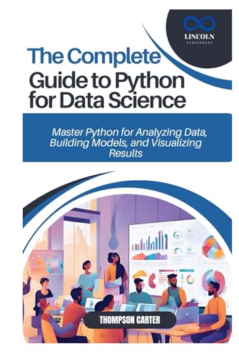 THE COMPLETE GUIDE TO PYTHON FOR DATA SCIENCE: Master Python for Analyzing Data, Building Models, and Visualizing Results THE COMPLETE GUIDE TO PYTHON FOR DATA SCIENCE: Master Python for Analyzing Data, Building Models, and Visualizing Results von Independently published