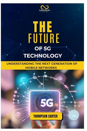 THE FUTURE OF 5G TECHNOLOGY: Understanding the Next Generation of Mobile Networks THE FUTURE OF 5G TECHNOLOGY: Understanding the Next Generation of Mobile Networks von Independently published