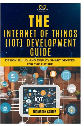 THE INTERNET OF THINGS (IOT) DEVELOPMENT GUIDE: Design, Build, and Deploy Smart Devices for the Future von Independently published