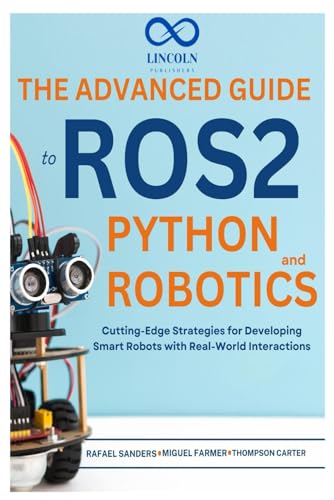 The Advanced Guide to ROS2 and Python Robotics: Cutting-Edge Strategies for Developing Smart Robots with Real-World Interactions The Advanced Guide to ROS2 and Python Robotics: Cutting-Edge Strategies for Developing Smart Robots with Real-World Interactions von Independently published