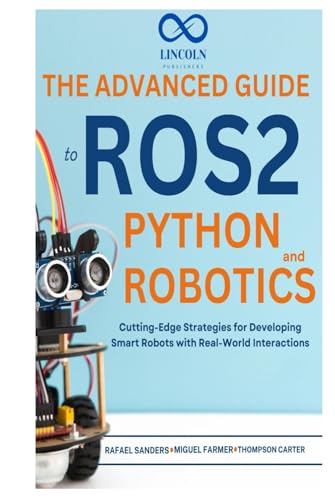 The Advanced Guide to ROS2 and Python Robotics: Cutting-Edge Strategies for Developing Smart Robots with Real-World Interactions The Advanced Guide to ROS2 and Python Robotics: Cutting-Edge Strategies for Developing Smart Robots with Real-World Interactions von Independently published