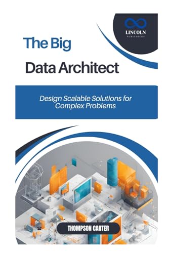 The Big Data Architect: Design Scalable Solutions for Complex Problems The Big Data Architect: Design Scalable Solutions for Complex Problems von Independently published