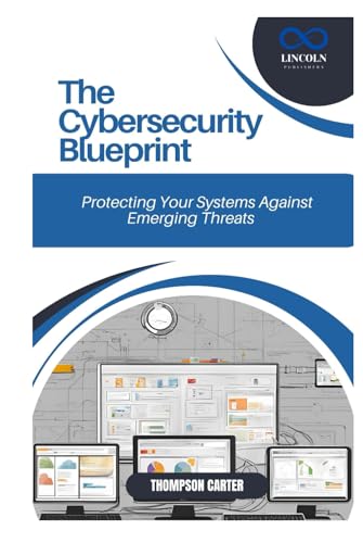 The Cybersecurity Blueprint: Protecting Your Systems Against Emerging Threats The Cybersecurity Blueprint: Protecting Your Systems Against Emerging Threats von Independently published